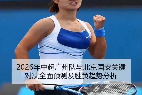 2026年中超广州队与北京国安关键对决全面预测及胜负趋势分析